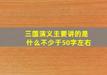 三国演义主要讲的是什么不少于50字左右