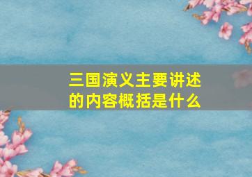 三国演义主要讲述的内容概括是什么