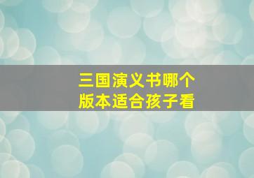 三国演义书哪个版本适合孩子看