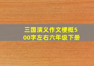 三国演义作文梗概500字左右六年级下册