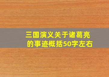 三国演义关于诸葛亮的事迹概括50字左右