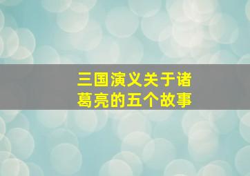 三国演义关于诸葛亮的五个故事