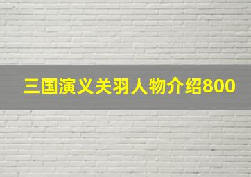 三国演义关羽人物介绍800