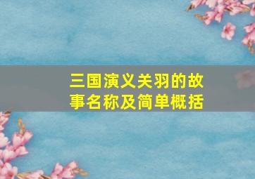 三国演义关羽的故事名称及简单概括