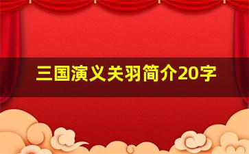 三国演义关羽简介20字