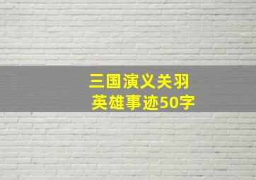 三国演义关羽英雄事迹50字