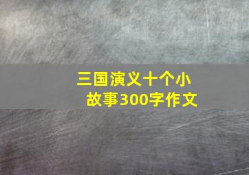 三国演义十个小故事300字作文