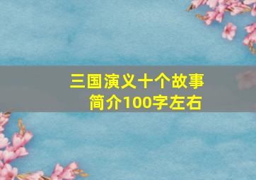 三国演义十个故事简介100字左右