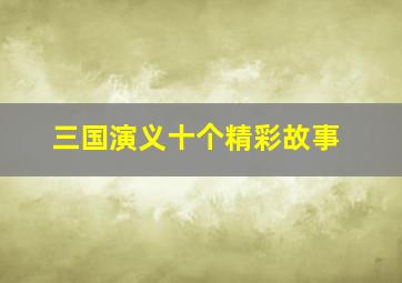 三国演义十个精彩故事