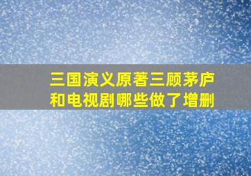 三国演义原著三顾茅庐和电视剧哪些做了增删