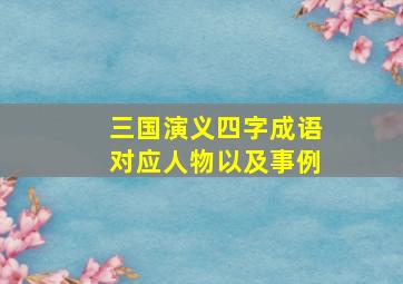 三国演义四字成语对应人物以及事例