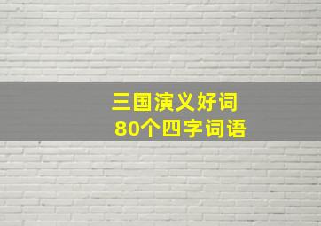 三国演义好词80个四字词语