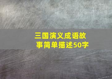 三国演义成语故事简单描述50字