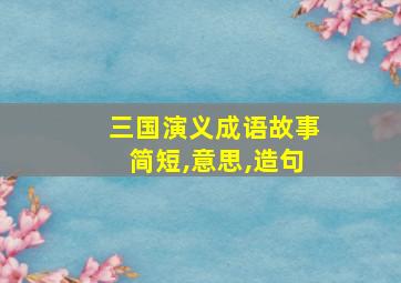 三国演义成语故事简短,意思,造句