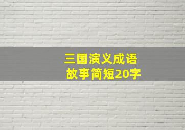 三国演义成语故事简短20字