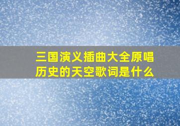 三国演义插曲大全原唱历史的天空歌词是什么