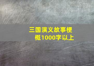 三国演义故事梗概1000字以上