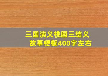 三国演义桃园三结义故事梗概400字左右