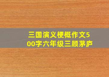 三国演义梗概作文500字六年级三顾茅庐