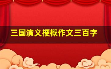 三国演义梗概作文三百字