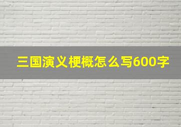 三国演义梗概怎么写600字