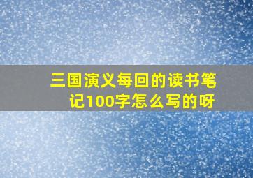 三国演义每回的读书笔记100字怎么写的呀