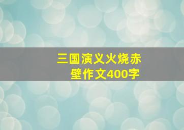 三国演义火烧赤壁作文400字