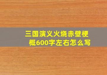 三国演义火烧赤壁梗概600字左右怎么写