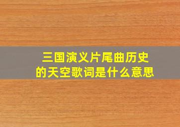 三国演义片尾曲历史的天空歌词是什么意思