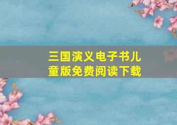 三国演义电子书儿童版免费阅读下载