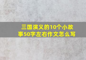 三国演义的10个小故事50字左右作文怎么写