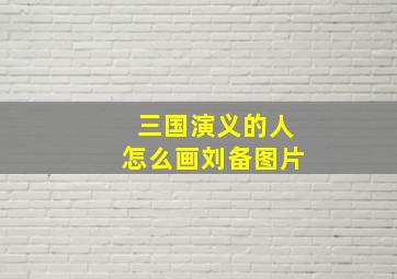 三国演义的人怎么画刘备图片