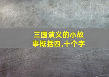 三国演义的小故事概括四,十个字