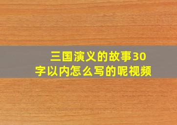 三国演义的故事30字以内怎么写的呢视频