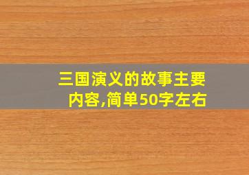 三国演义的故事主要内容,简单50字左右