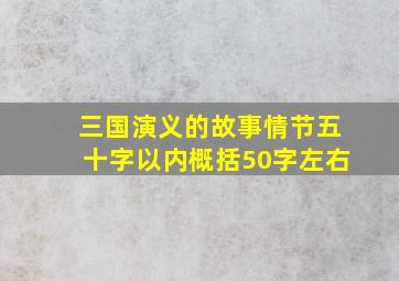 三国演义的故事情节五十字以内概括50字左右