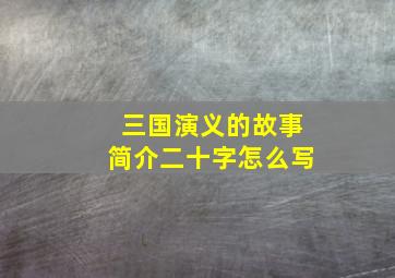 三国演义的故事简介二十字怎么写