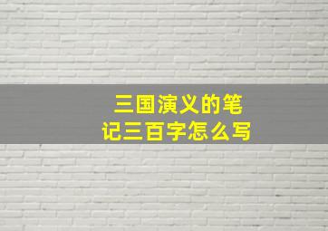 三国演义的笔记三百字怎么写