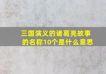 三国演义的诸葛亮故事的名称10个是什么意思