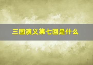 三国演义第七回是什么