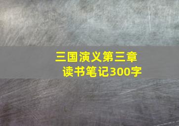 三国演义第三章读书笔记300字