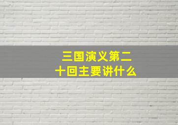 三国演义第二十回主要讲什么