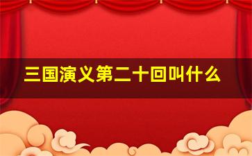 三国演义第二十回叫什么