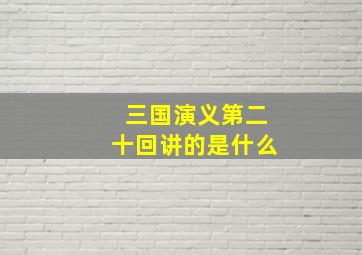 三国演义第二十回讲的是什么