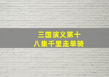 三国演义第十八集千里走单骑