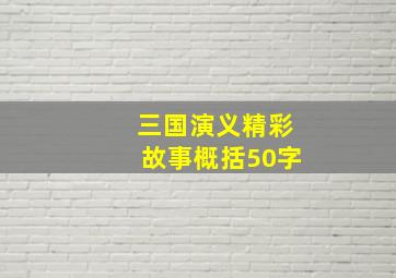 三国演义精彩故事概括50字