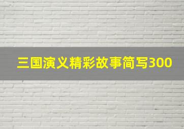 三国演义精彩故事简写300