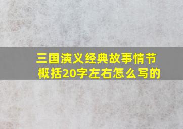 三国演义经典故事情节概括20字左右怎么写的