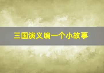 三国演义编一个小故事