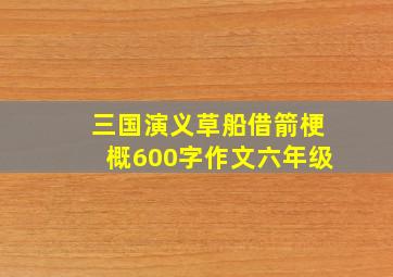 三国演义草船借箭梗概600字作文六年级